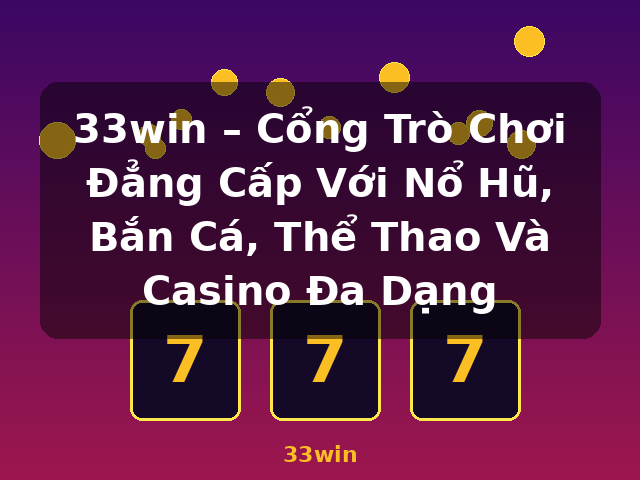 33win – Cổng Trò Chơi Đẳng Cấp Với Nổ Hũ, Bắn Cá, Thể Thao Và Casino Đa Dạng - 33win