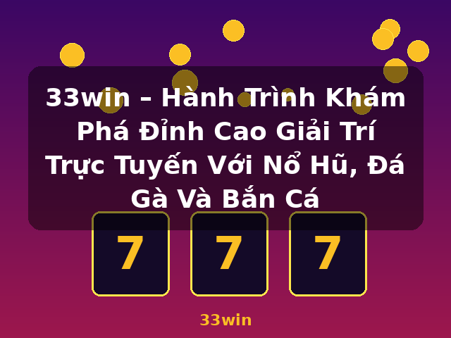 33win – Hành Trình Khám Phá Đỉnh Cao Giải Trí Trực Tuyến Với Nổ Hũ, Đá Gà Và Bắn Cá - 33win 33win – Hành Trình Khám Phá Đỉnh Cao Giải Trí Trực Tuyến Với Nổ Hũ, Đá Gà Và Bắn Cá - 33win