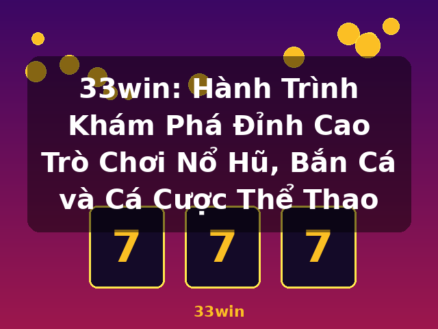 33win: Hành Trình Khám Phá Đỉnh Cao Trò Chơi Nổ Hũ, Bắn Cá và Cá Cược Thể Thao - 33win 33win: Hành Trình Khám Phá Đỉnh Cao Trò Chơi Nổ Hũ, Bắn Cá và Cá Cược Thể Thao - 33win