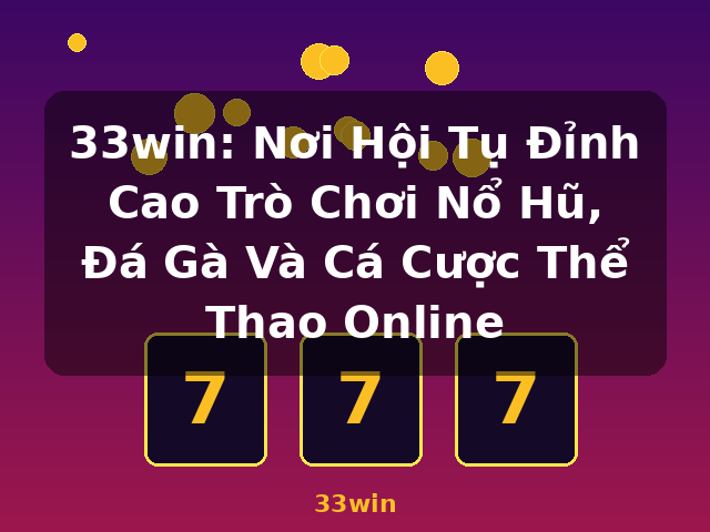 33win: Nơi Hội Tụ Đỉnh Cao Trò Chơi Nổ Hũ, Đá Gà Và Cá Cược Thể Thao Online - 33win 33win: Nơi Hội Tụ Đỉnh Cao Trò Chơi Nổ Hũ, Đá Gà Và Cá Cược Thể Thao Online - 33win