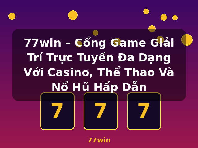 77win – Cổng Game Giải Trí Trực Tuyến Đa Dạng Với Casino, Thể Thao Và Nổ Hũ Hấp Dẫn - 77win