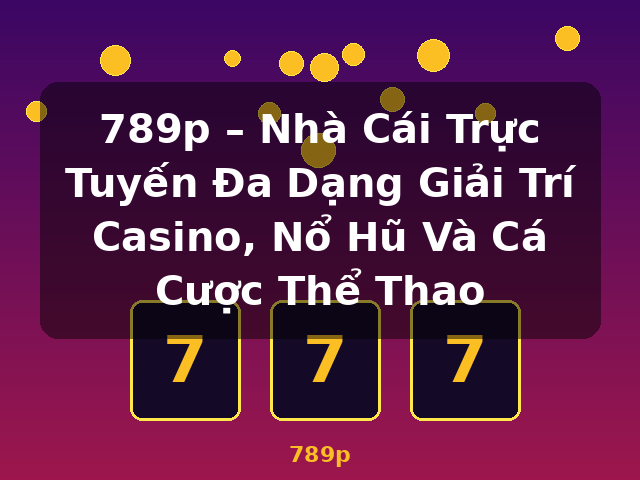 789p – Nhà Cái Trực Tuyến Đa Dạng Giải Trí Casino, Nổ Hũ Và Cá Cược Thể Thao - 789p 789p – Nhà Cái Trực Tuyến Đa Dạng Giải Trí Casino, Nổ Hũ Và Cá Cược Thể Thao - 789p