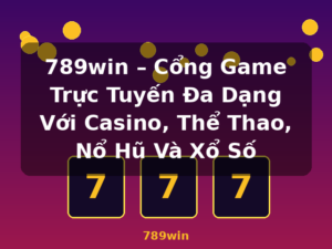 789win – Cổng Game Trực Tuyến Đa Dạng Với Casino, Thể Thao, Nổ Hũ Và Xổ Số - 789win