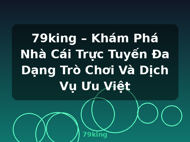 79king – Khám Phá Nhà Cái Trực Tuyến Đa Dạng Trò Chơi Và Dịch Vụ Ưu Việt - 79king