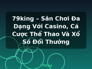 79king – Sân Chơi Đa Dạng Với Casino, Cá Cược Thể Thao Và Xổ Số Đổi Thưởng - 79king