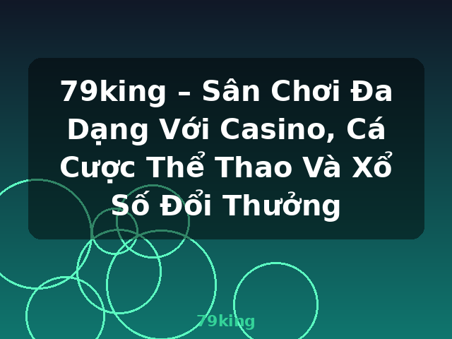 79king – Sân Chơi Đa Dạng Với Casino, Cá Cược Thể Thao Và Xổ Số Đổi Thưởng - 79king 79king – Sân Chơi Đa Dạng Với Casino, Cá Cược Thể Thao Và Xổ Số Đổi Thưởng - 79king