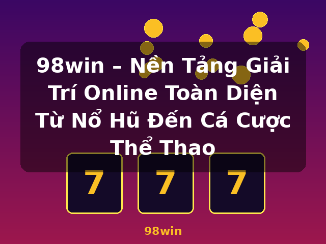 98win – Nền Tảng Giải Trí Online Toàn Diện Từ Nổ Hũ Đến Cá Cược Thể Thao - 98win 98win – Nền Tảng Giải Trí Online Toàn Diện Từ Nổ Hũ Đến Cá Cược Thể Thao - 98win
