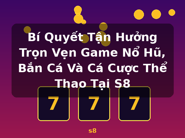 Bí Quyết Tận Hưởng Trọn Vẹn Game Nổ Hũ, Bắn Cá Và Cá Cược Thể Thao Tại S8 - s8