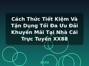 Cách Thức Tiết Kiệm Và Tận Dụng Tối Đa Ưu Đãi Khuyến Mãi Tại Nhà Cái Trực Tuyến XX88 - XX88