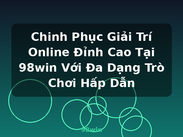 Chinh Phục Giải Trí Online Đỉnh Cao Tại 98win Với Đa Dạng Trò Chơi Hấp Dẫn - 98win Chinh Phục Giải Trí Online Đỉnh Cao Tại 98win Với Đa Dạng Trò Chơi Hấp Dẫn - 98win