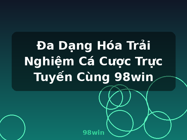 Đa Dạng Hóa Trải Nghiệm Cá Cược Trực Tuyến Cùng 98win - 98win Đa Dạng Hóa Trải Nghiệm Cá Cược Trực Tuyến Cùng 98win - 98win