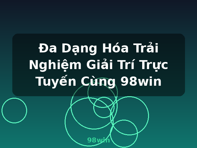 Đa Dạng Hóa Trải Nghiệm Giải Trí Trực Tuyến Cùng 98win - 98win