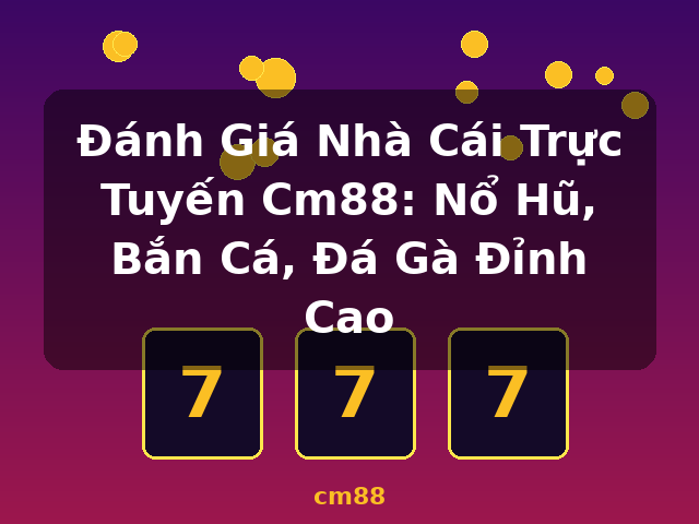 Đánh Giá Nhà Cái Trực Tuyến Cm88: Nổ Hũ, Bắn Cá, Đá Gà Đỉnh Cao - cm88