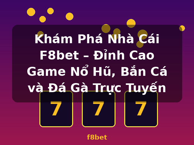 Khám Phá Nhà Cái F8bet – Đỉnh Cao Game Nổ Hũ, Bắn Cá và Đá Gà Trực Tuyến - f8bet