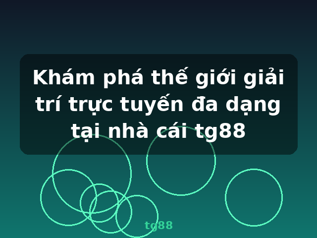 Khám phá thế giới giải trí trực tuyến đa dạng tại nhà cái tg88 - tg88