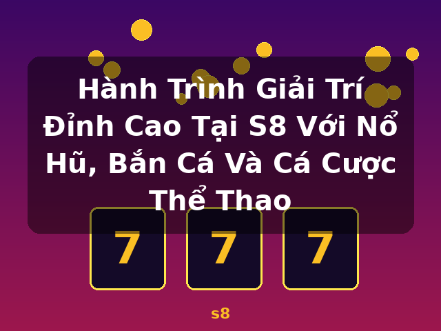 Hành Trình Giải Trí Đỉnh Cao Tại S8 Với Nổ Hũ, Bắn Cá Và Cá Cược Thể Thao - s8 Hành Trình Giải Trí Đỉnh Cao Tại S8 Với Nổ Hũ, Bắn Cá Và Cá Cược Thể Thao - s8