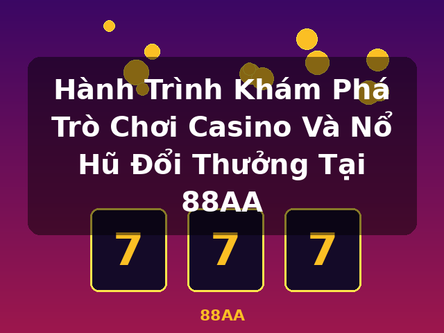 Hành Trình Khám Phá Trò Chơi Casino Và Nổ Hũ Đổi Thưởng Tại 88AA - 88AA