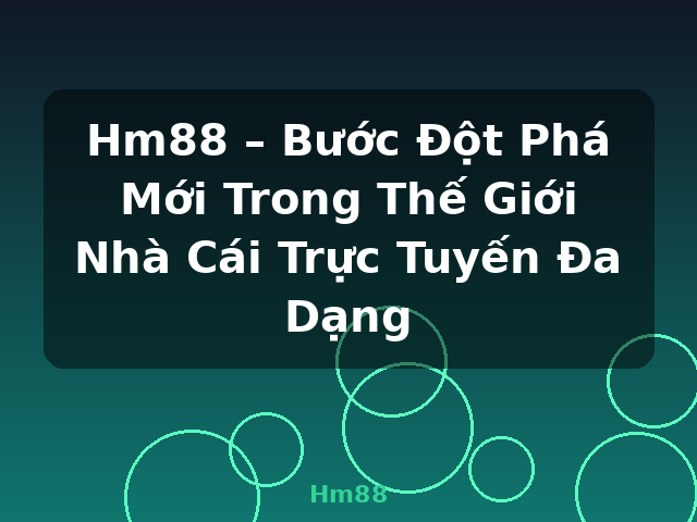 Hm88 – Bước Đột Phá Mới Trong Thế Giới Nhà Cái Trực Tuyến Đa Dạng - Hm88