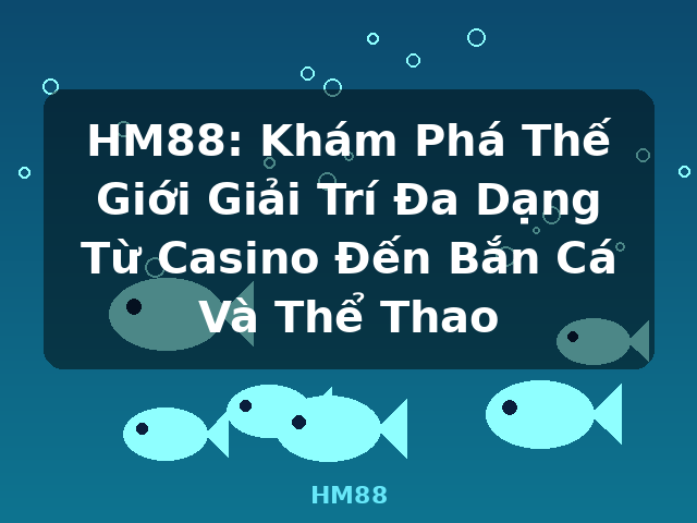HM88: Khám Phá Thế Giới Giải Trí Đa Dạng Từ Casino Đến Bắn Cá Và Thể Thao - HM88 HM88: Khám Phá Thế Giới Giải Trí Đa Dạng Từ Casino Đến Bắn Cá Và Thể Thao - HM88