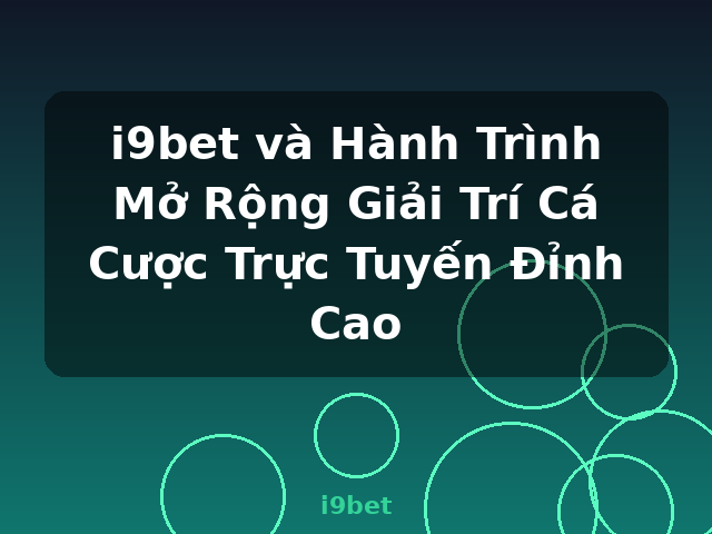 i9bet và Hành Trình Mở Rộng Giải Trí Cá Cược Trực Tuyến Đỉnh Cao - i9bet