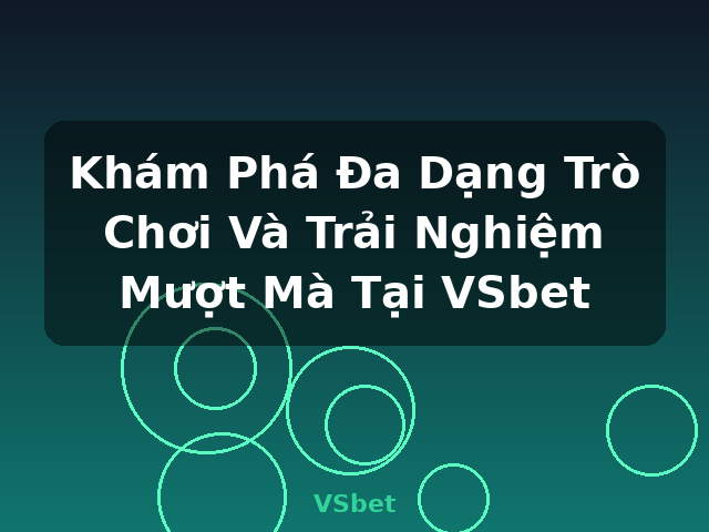 Khám Phá Đa Dạng Trò Chơi Và Trải Nghiệm Mượt Mà Tại VSbet - VSbet