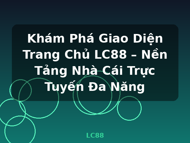 Khám Phá Giao Diện Trang Chủ LC88 – Nền Tảng Nhà Cái Trực Tuyến Đa Năng - LC88