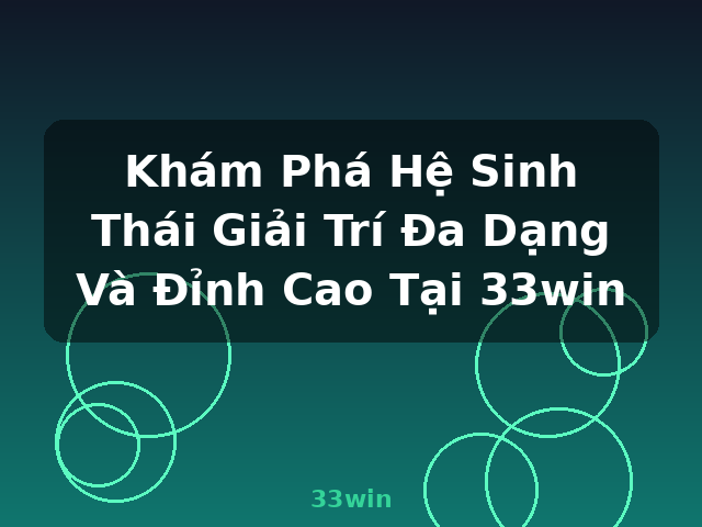 Khám Phá Hệ Sinh Thái Giải Trí Đa Dạng Và Đỉnh Cao Tại 33win - 33win