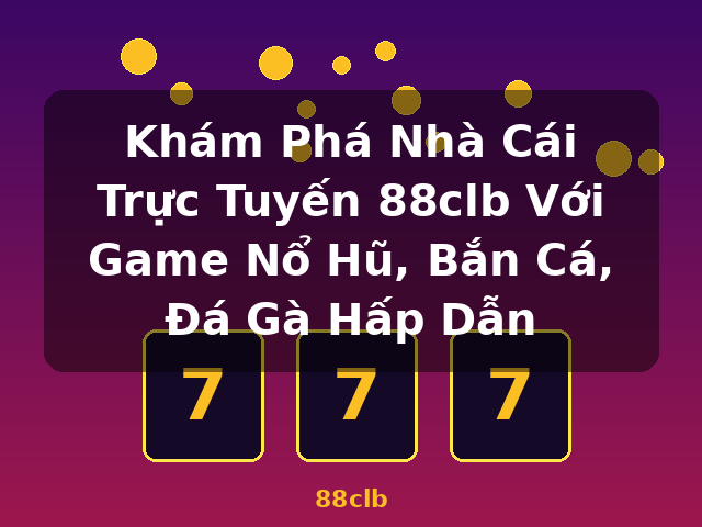 Khám Phá Nhà Cái Trực Tuyến 88clb Với Game Nổ Hũ, Bắn Cá, Đá Gà Hấp Dẫn - 88clb