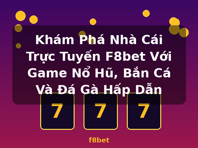 Khám Phá Nhà Cái Trực Tuyến F8bet Với Game Nổ Hũ, Bắn Cá Và Đá Gà Hấp Dẫn - f8bet