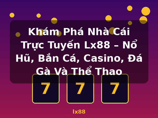 Khám Phá Nhà Cái Trực Tuyến Lx88 – Nổ Hũ, Bắn Cá, Casino, Đá Gà Và Thể Thao - lx88