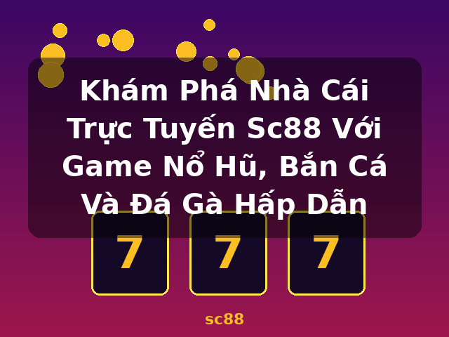 Khám Phá Nhà Cái Trực Tuyến Sc88 Với Game Nổ Hũ, Bắn Cá Và Đá Gà Hấp Dẫn - sc88