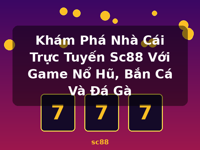 Khám Phá Nhà Cái Trực Tuyến Sc88 Với Game Nổ Hũ, Bắn Cá Và Đá Gà - sc88