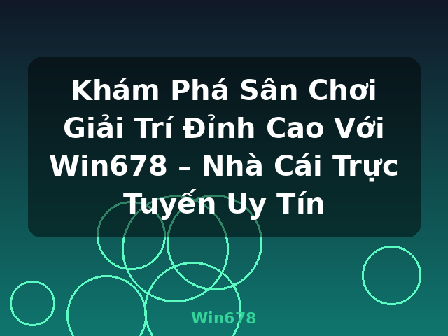Khám Phá Sân Chơi Giải Trí Đỉnh Cao Với Win678 – Nhà Cái Trực Tuyến Uy Tín - Win678