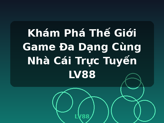 Khám Phá Thế Giới Game Đa Dạng Cùng Nhà Cái Trực Tuyến LV88 - LV88 Khám Phá Thế Giới Game Đa Dạng Cùng Nhà Cái Trực Tuyến LV88 - LV88