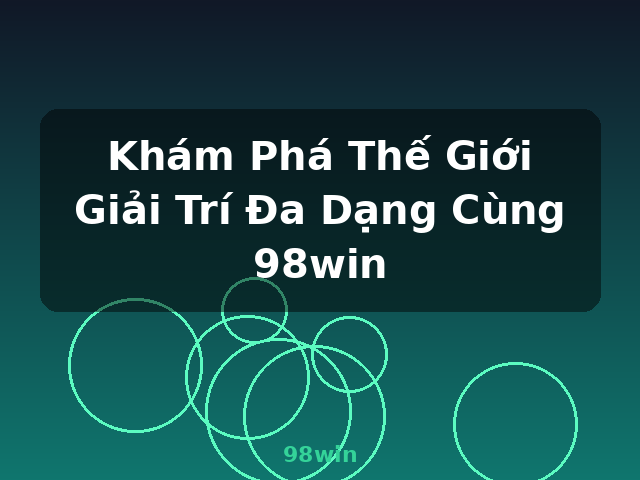 Khám Phá Thế Giới Giải Trí Đa Dạng Cùng 98win - 98win
