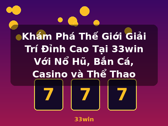 Khám Phá Thế Giới Giải Trí Đỉnh Cao Tại 33win Với Nổ Hũ, Bắn Cá, Casino và Thể Thao - 33win Khám Phá Thế Giới Giải Trí Đỉnh Cao Tại 33win Với Nổ Hũ, Bắn Cá, Casino và Thể Thao - 33win