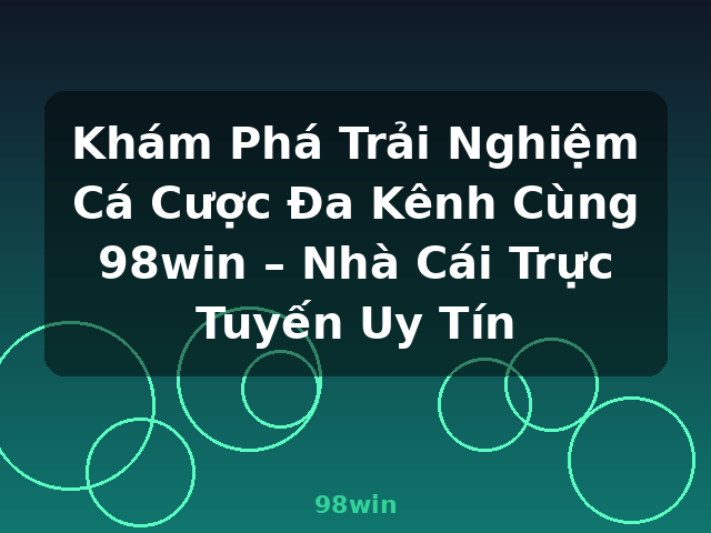 Khám Phá Trải Nghiệm Cá Cược Đa Kênh Cùng 98win – Nhà Cái Trực Tuyến Uy Tín - 98win