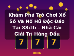 Khám Phá Trò Chơi Xổ Số Và Nổ Hũ Độc Đáo Tại 88clb – Nhà Cái Giải Trí Hàng Đầu - 88clb