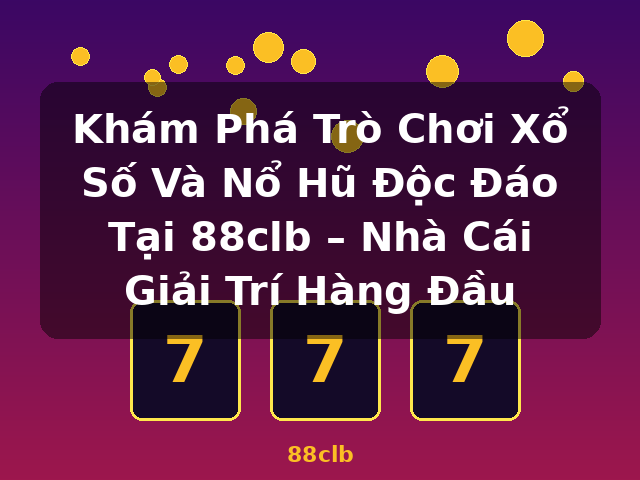 Khám Phá Trò Chơi Xổ Số Và Nổ Hũ Độc Đáo Tại 88clb – Nhà Cái Giải Trí Hàng Đầu - 88clb Khám Phá Trò Chơi Xổ Số Và Nổ Hũ Độc Đáo Tại 88clb – Nhà Cái Giải Trí Hàng Đầu - 88clb