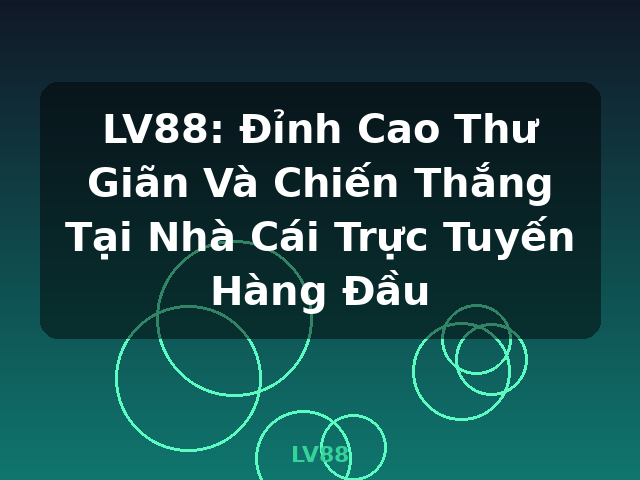 LV88: Đỉnh Cao Thư Giãn Và Chiến Thắng Tại Nhà Cái Trực Tuyến Hàng Đầu - LV88 LV88: Đỉnh Cao Thư Giãn Và Chiến Thắng Tại Nhà Cái Trực Tuyến Hàng Đầu - LV88
