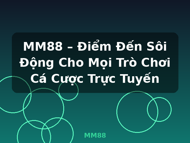MM88 – Điểm Đến Sôi Động Cho Mọi Trò Chơi Cá Cược Trực Tuyến - MM88