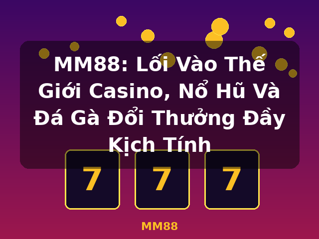 MM88: Lối Vào Thế Giới Casino, Nổ Hũ Và Đá Gà Đổi Thưởng Đầy Kịch Tính - MM88