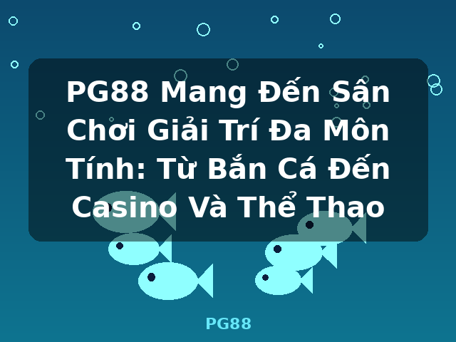 PG88 Mang Đến Sân Chơi Giải Trí Đa Môn Tính: Từ Bắn Cá Đến Casino Và Thể Thao - PG88 PG88 Mang Đến Sân Chơi Giải Trí Đa Môn Tính: Từ Bắn Cá Đến Casino Và Thể Thao - PG88