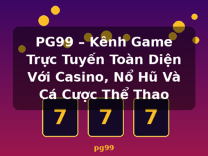 PG99 – Kênh Game Trực Tuyến Toàn Diện Với Casino, Nổ Hũ Và Cá Cược Thể Thao - pg99
