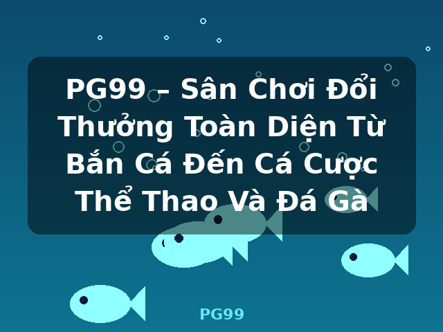 PG99 – Sân Chơi Đổi Thưởng Toàn Diện Từ Bắn Cá Đến Cá Cược Thể Thao Và Đá Gà - PG99 PG99 – Sân Chơi Đổi Thưởng Toàn Diện Từ Bắn Cá Đến Cá Cược Thể Thao Và Đá Gà - PG99