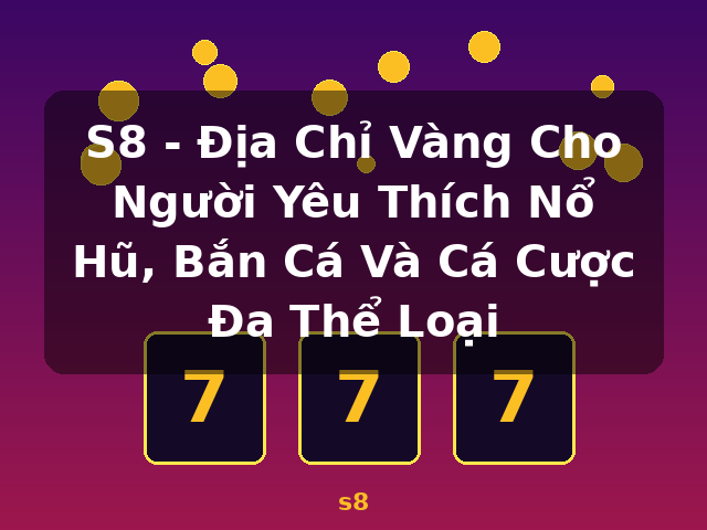 S8 - Địa Chỉ Vàng Cho Người Yêu Thích Nổ Hũ, Bắn Cá Và Cá Cược Đa Thể Loại - s8 S8 - Địa Chỉ Vàng Cho Người Yêu Thích Nổ Hũ, Bắn Cá Và Cá Cược Đa Thể Loại - s8