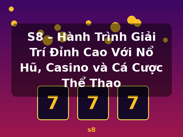 S8 – Hành Trình Giải Trí Đỉnh Cao Với Nổ Hũ, Casino và Cá Cược Thể Thao - s8