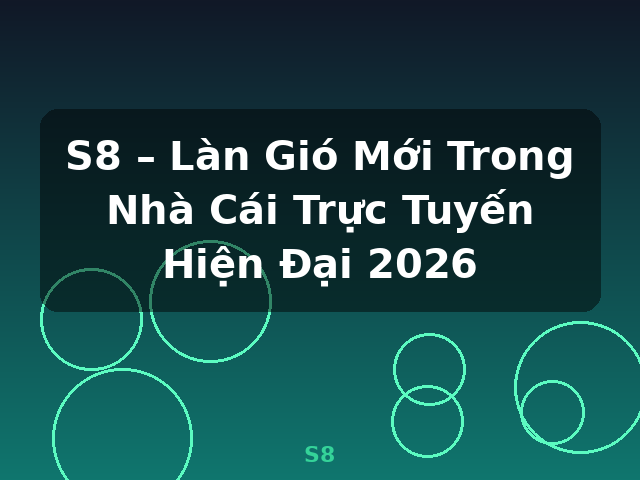 S8 – Làn Gió Mới Trong Nhà Cái Trực Tuyến Hiện Đại 2026 - S8
