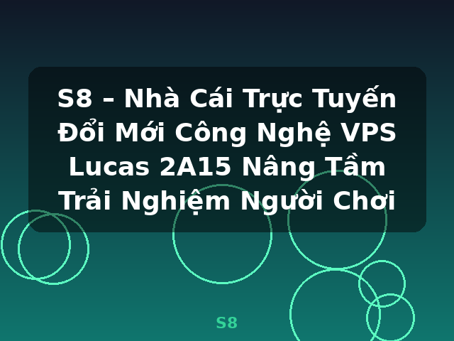 S8 – Nhà Cái Trực Tuyến Đổi Mới Công Nghệ VPS Lucas 2A15 Nâng Tầm Trải Nghiệm Người Chơi - S8