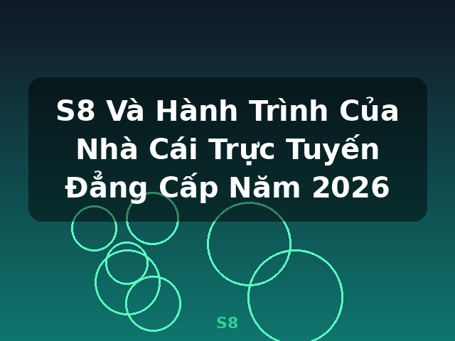 S8 Và Hành Trình Của Nhà Cái Trực Tuyến Đẳng Cấp Năm 2026 - S8 S8 Và Hành Trình Của Nhà Cái Trực Tuyến Đẳng Cấp Năm 2026 - S8